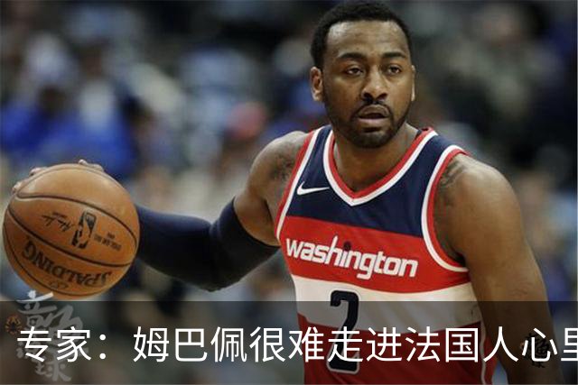 专家：姆巴佩很难走进法国人心里，他有巨大场外抱负 但差得很远