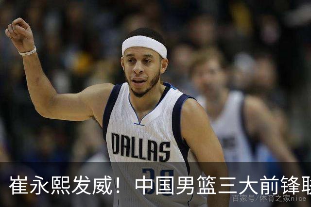 崔永熙发威！中国男篮三大前锋联手奏响胜利进行曲