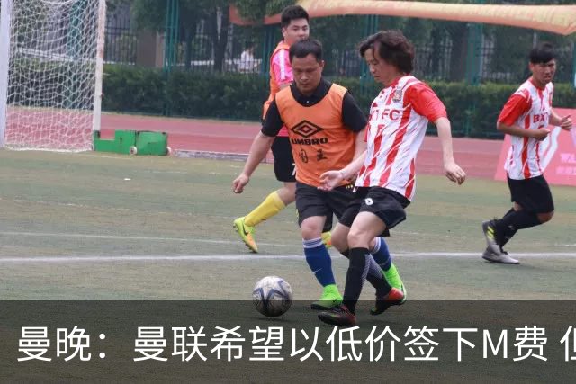 曼晚：曼联希望以低价签下M费 但热刺的加入可能会引发价格战
